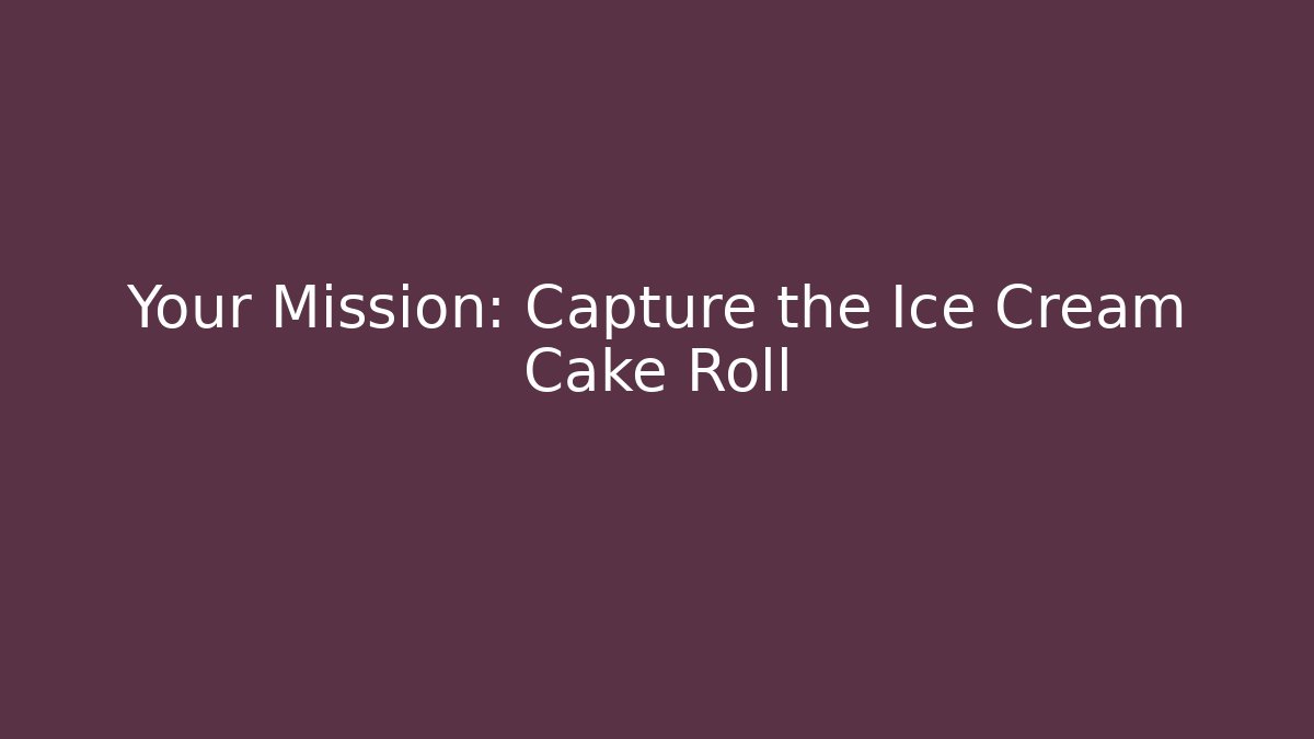 Your Mission: Capture the Ice Cream Cake Roll