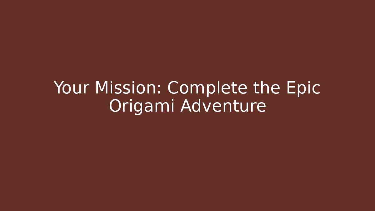Your Mission: Complete the Epic Origami Adventure