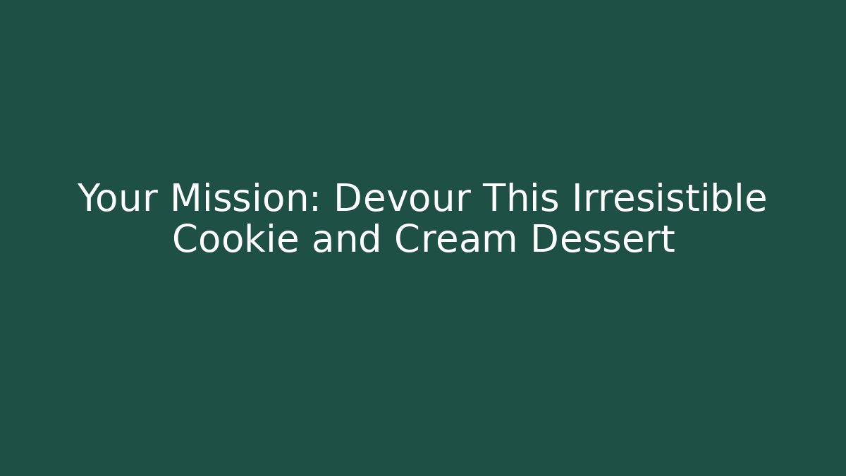 Your Mission: Devour This Irresistible Cookie and Cream Dessert