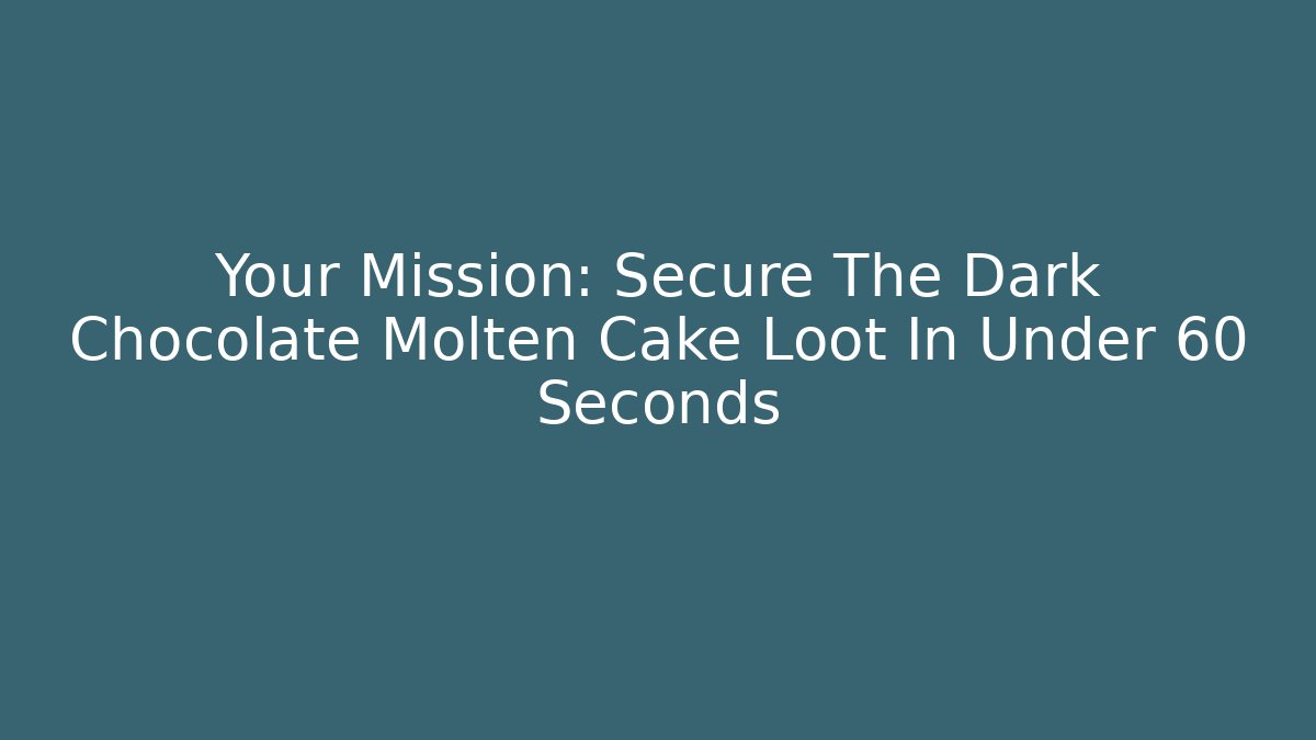 Your Mission: Secure The Dark Chocolate Molten Cake Loot In Under 60 Seconds