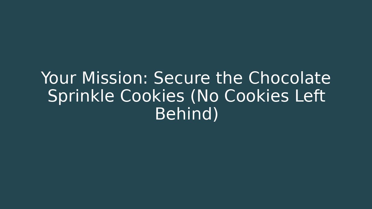 Your Mission: Secure the Chocolate Sprinkle Cookies (No Cookies Left Behind)
