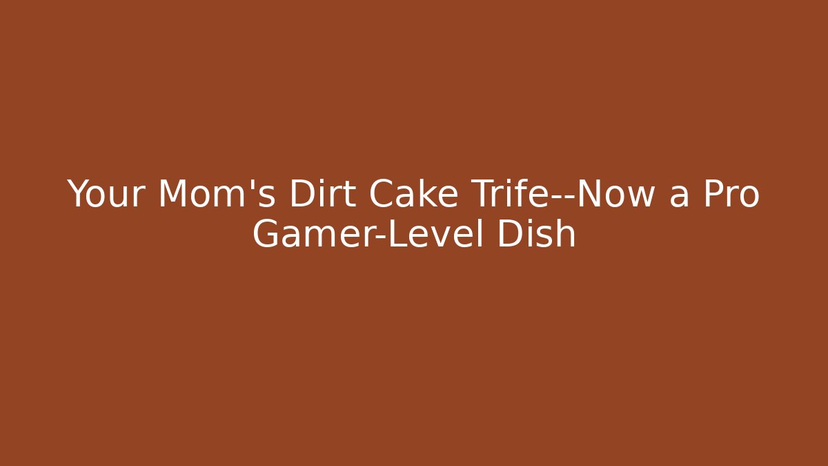 Your Mom’s Dirt Cake Trife—Now a Pro Gamer-Level Dish
