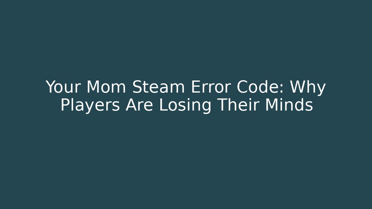 Your Mom Steam Error Code: Why Players Are Losing Their Minds - Critter Realm
