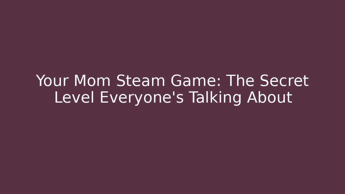 Your Mom Steam Game: The Secret Level Everyone's Talking About