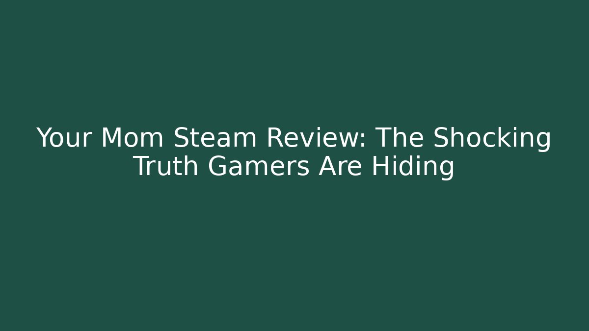 Your Mom Steam Review: The Shocking Truth Gamers Are Hiding