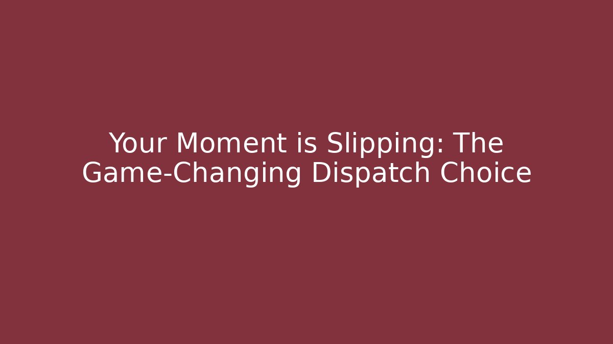 Your Moment is Slipping: The Game-Changing Dispatch Choice