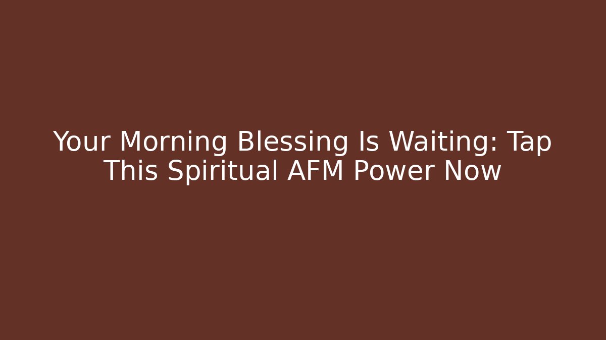 Your Morning Blessing Is Waiting: Tap This Spiritual AFM Power Now