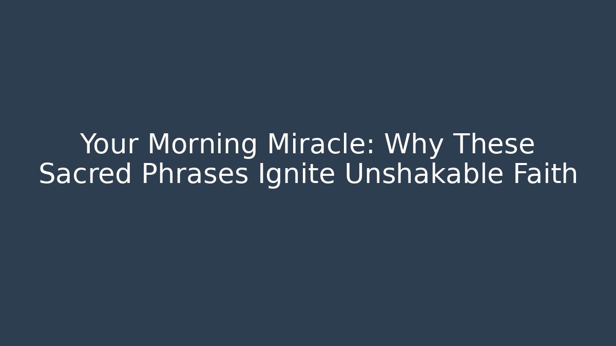 Your Morning Miracle: Why These Sacred Phrases Ignite Unshakable Faith