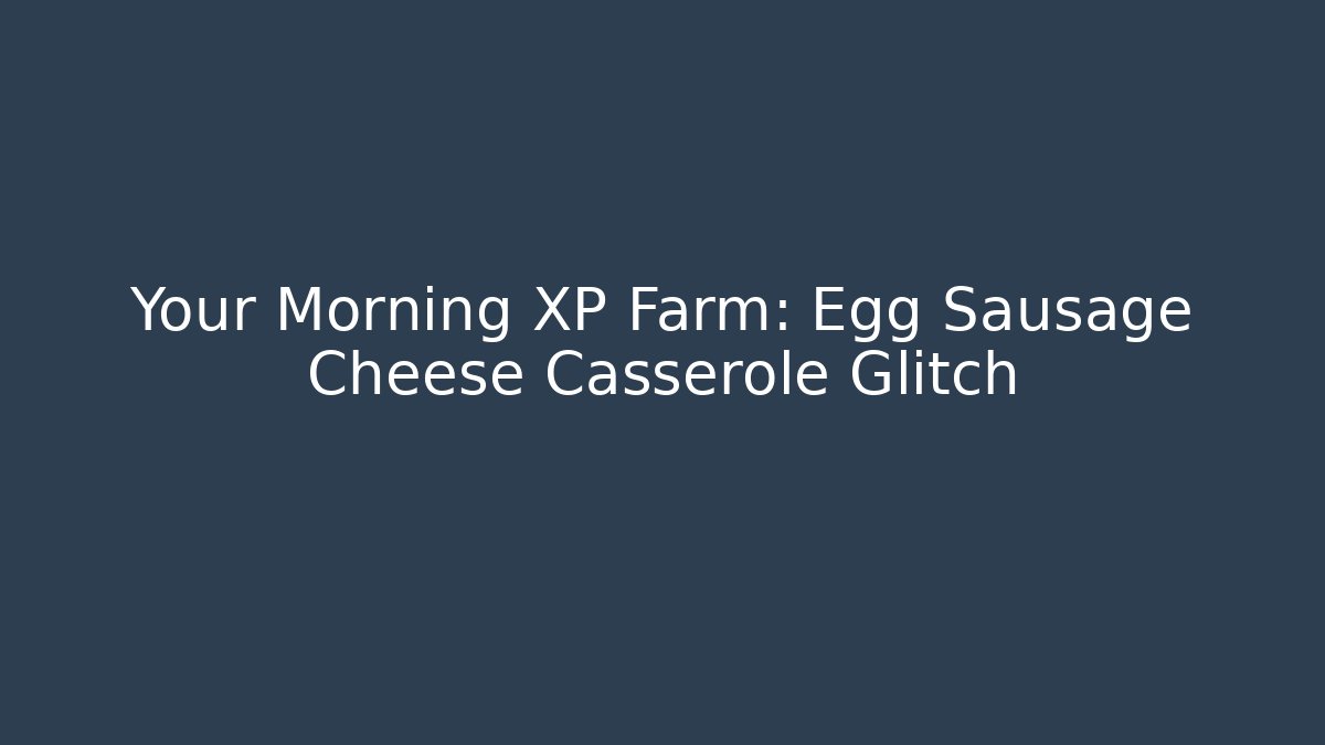 Your Morning XP Farm: Egg Sausage Cheese Casserole Glitch