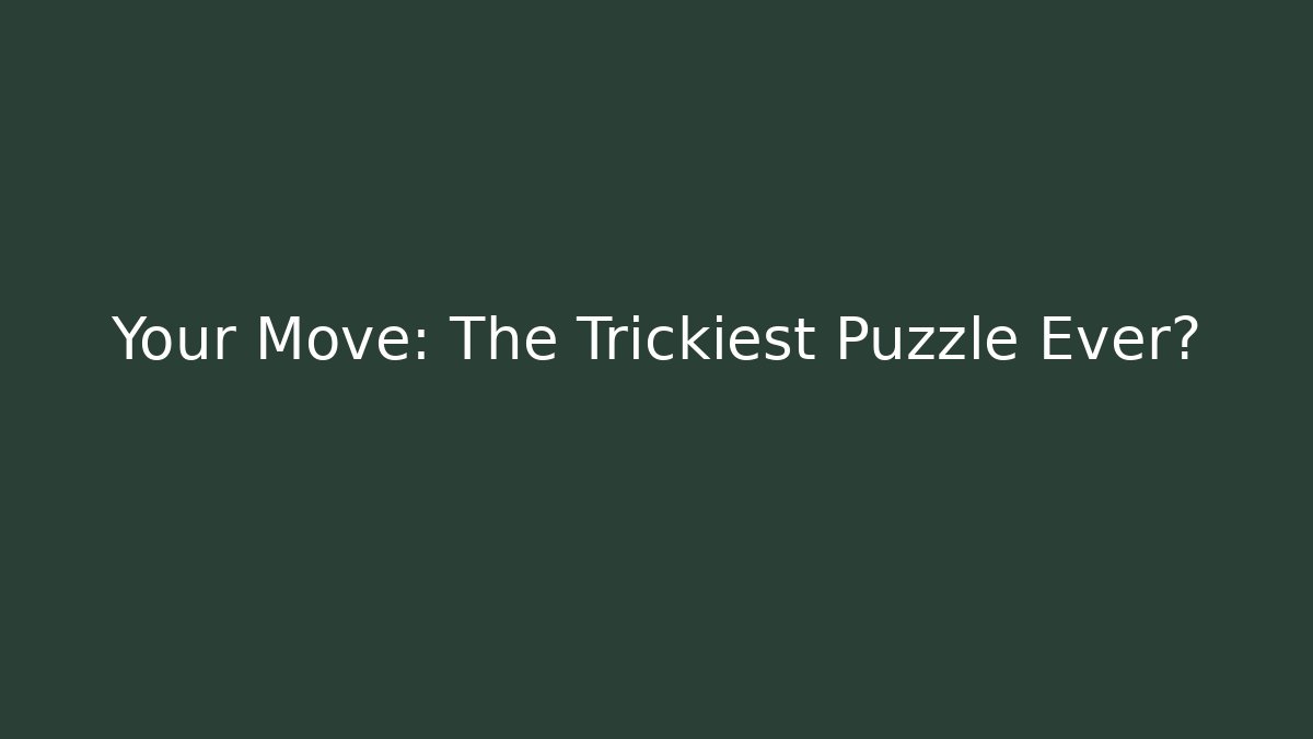 Your Move: The Trickiest Puzzle Ever?