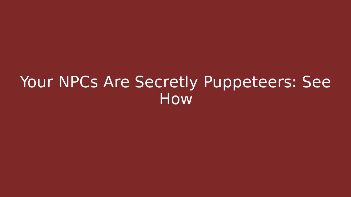 Your NPCs Are Secretly Puppeteers: See How