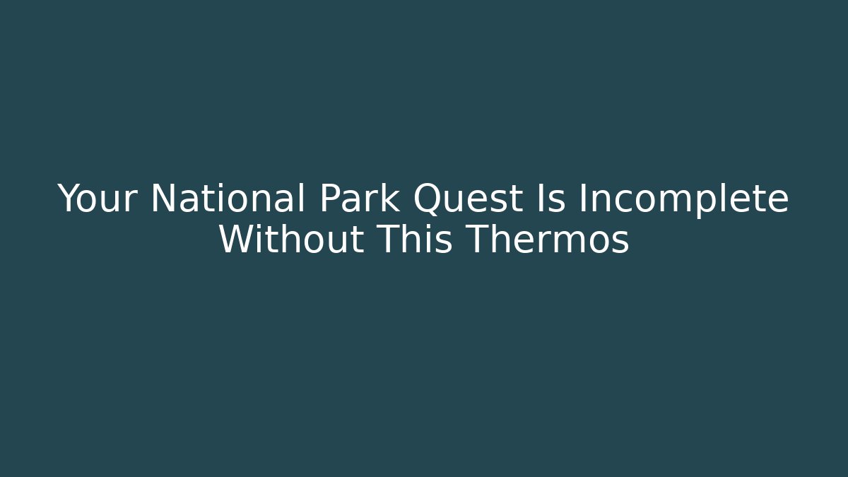 Your National Park Quest Is Incomplete Without This Thermos - Critter Realm