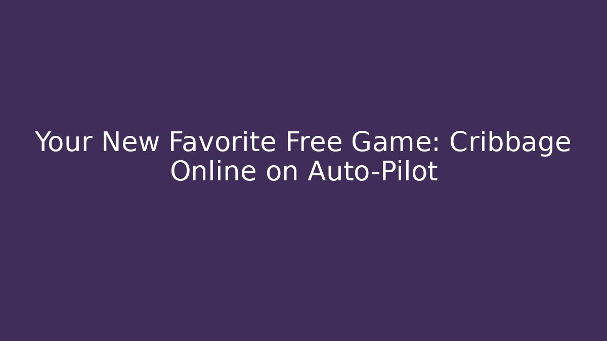 Your New Favorite Free Game: Cribbage Online on Auto-Pilot