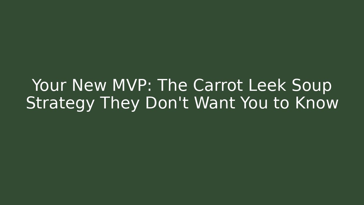 Your New MVP: The Carrot Leek Soup Strategy They Don’t Want You to Know