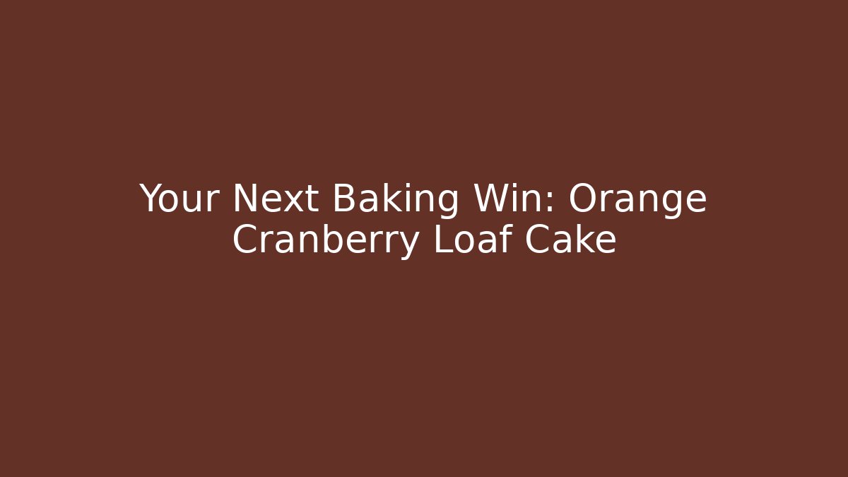 Your Next Baking Win: Orange Cranberry Loaf Cake