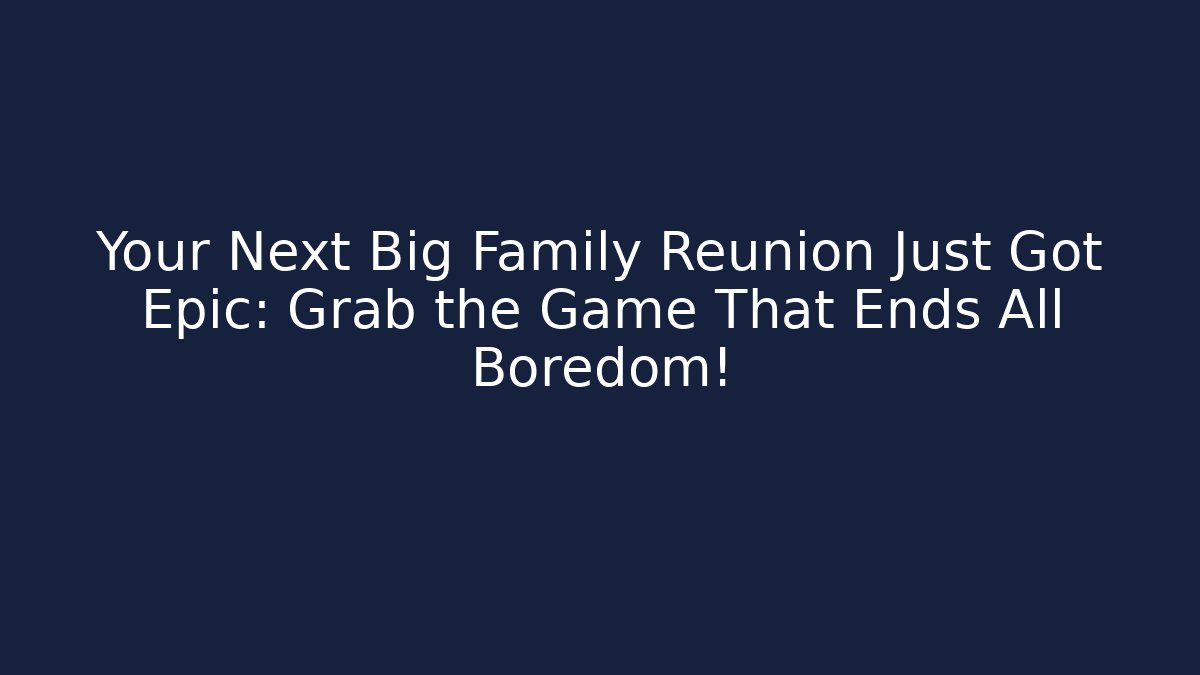 Your Next Big Family Reunion Just Got Epic: Grab the Game That Ends All Boredom!