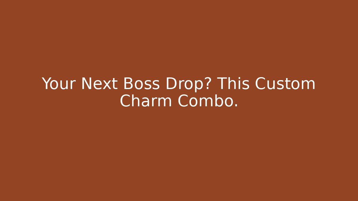 Your Next Boss Drop? This Custom Charm Combo.