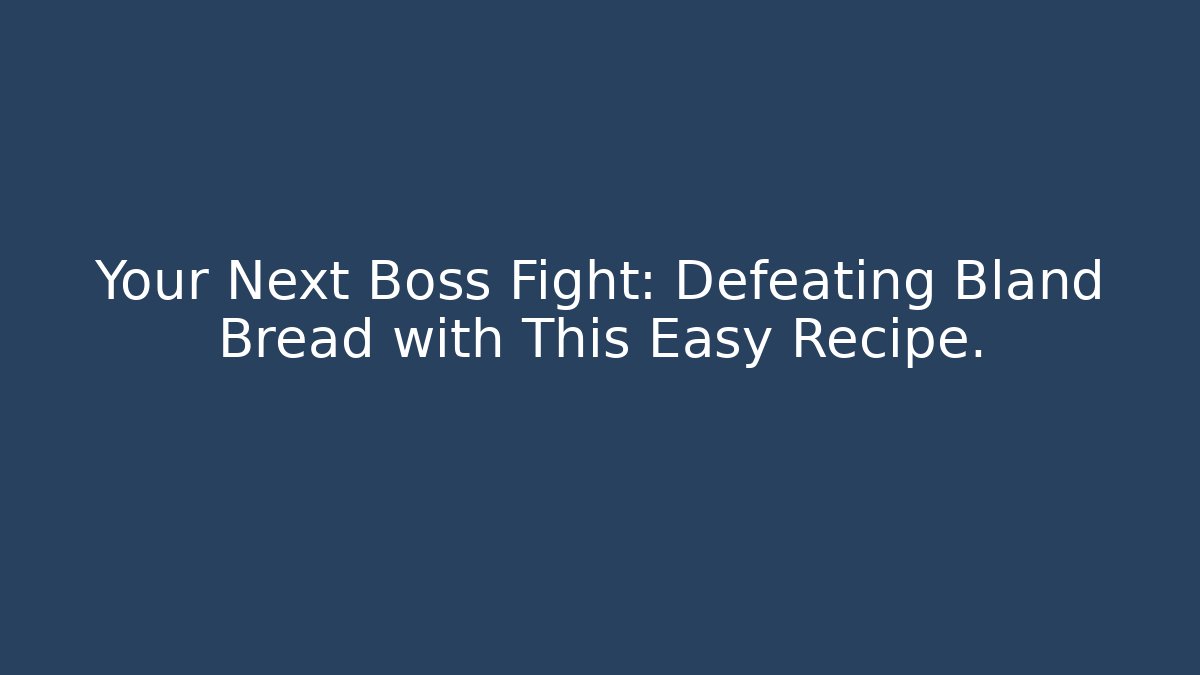 Your Next Boss Fight: Defeating Bland Bread with This Easy Recipe.