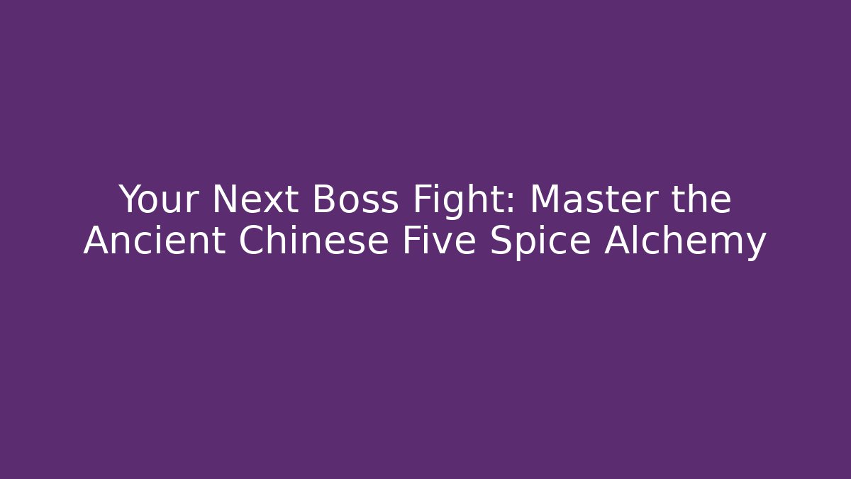 Your Next Boss Fight: Master the Ancient Chinese Five Spice Alchemy