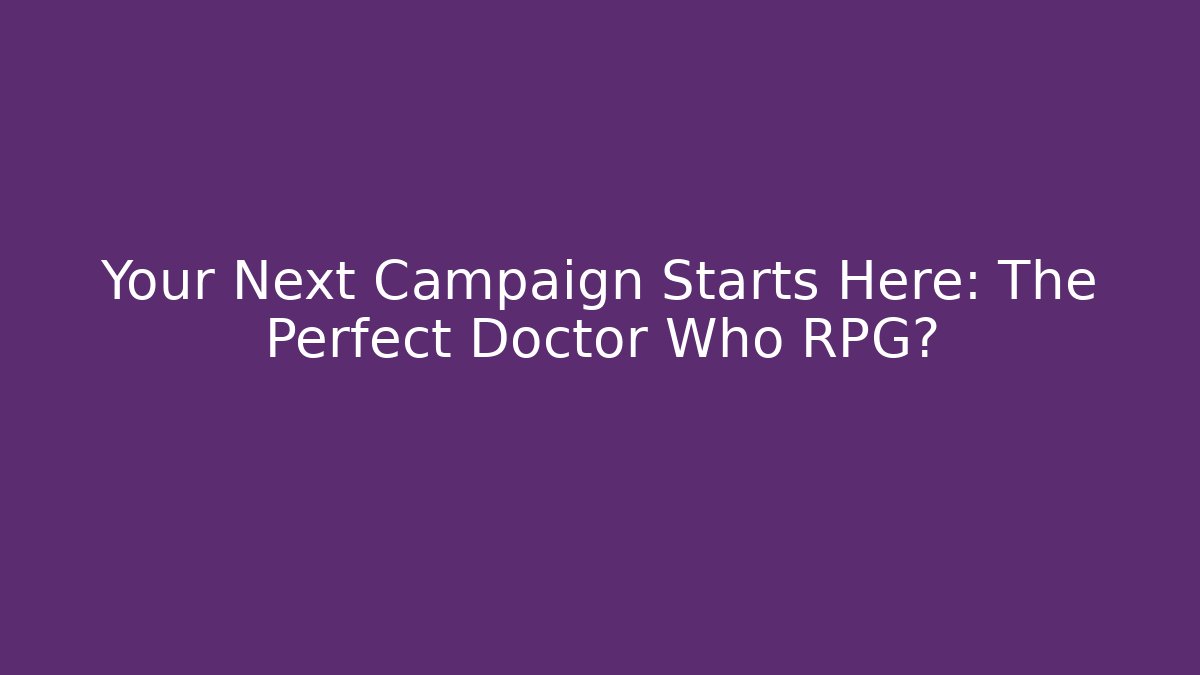 Your Next Campaign Starts Here: The Perfect Doctor Who RPG? - Critter Realm