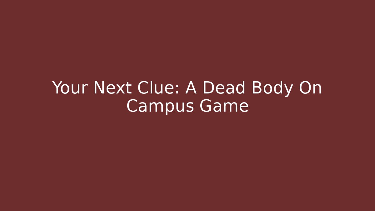 Your Next Clue: A Dead Body On Campus Game