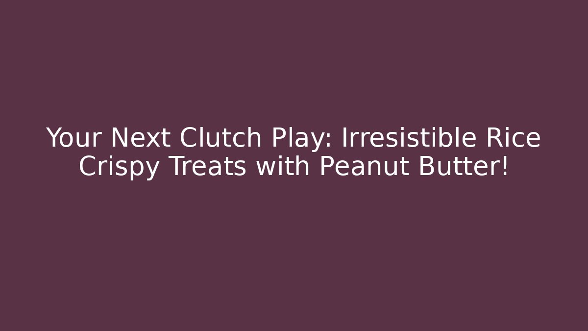 Your Next Clutch Play: Irresistible Rice Crispy Treats with Peanut Butter!