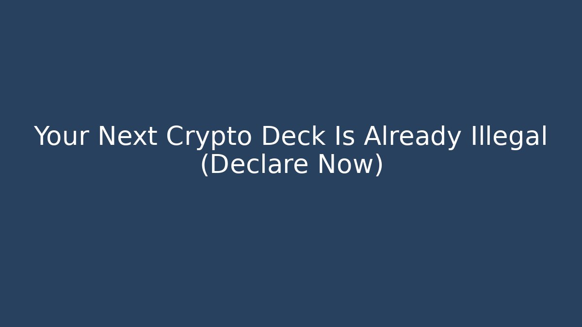 Your Next Crypto Deck Is Already Illegal (Declare Now)