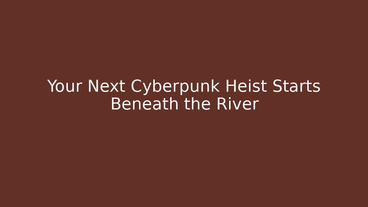 Your Next Cyberpunk Heist Starts Beneath the River