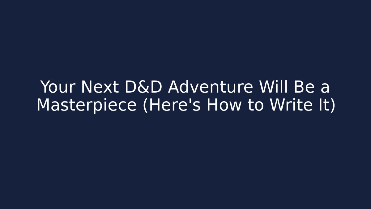Your Next D&D Adventure Will Be a Masterpiece (Here's How to Write It)