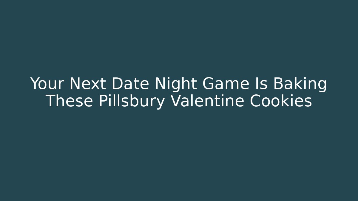 Your Next Date Night Game Is Baking These Pillsbury Valentine Cookies