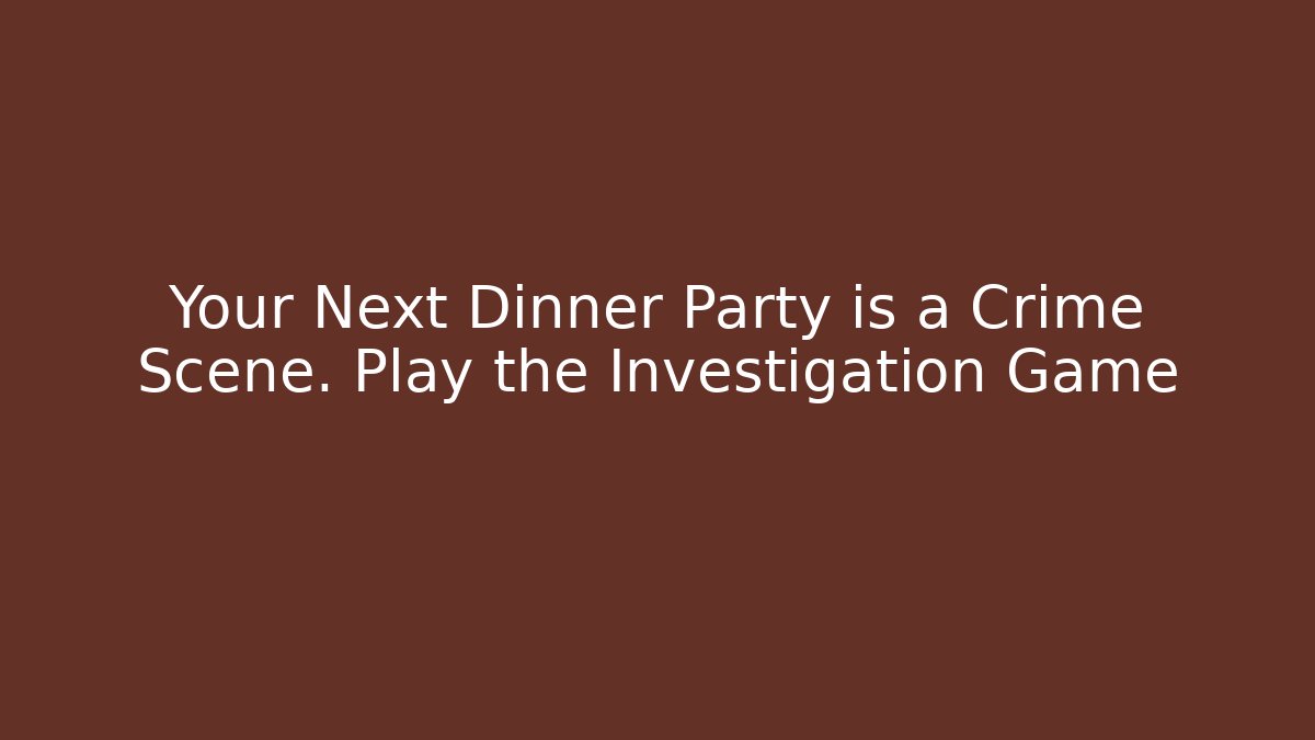 Your Next Dinner Party is a Crime Scene. Play the Investigation Game