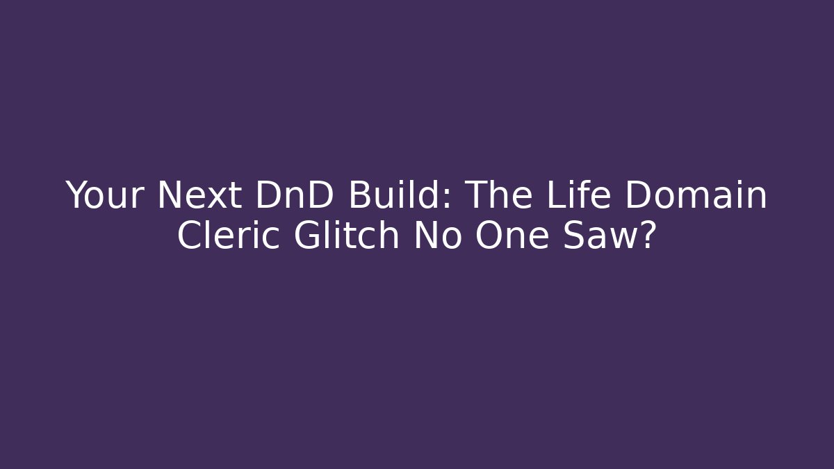 Your Next DnD Build: The Life Domain Cleric Glitch No One Saw?