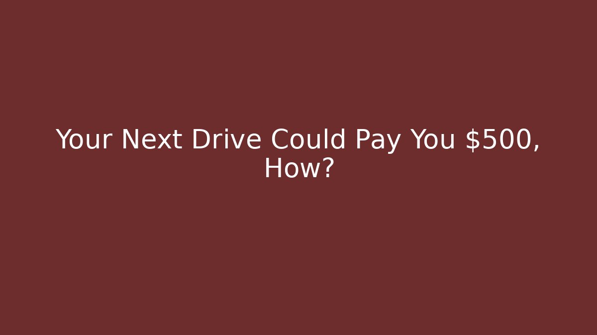Your Next Drive Could Pay You $500, How?