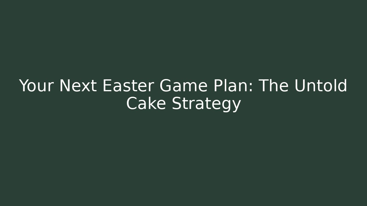 Your Next Easter Game Plan: The Untold Cake Strategy
