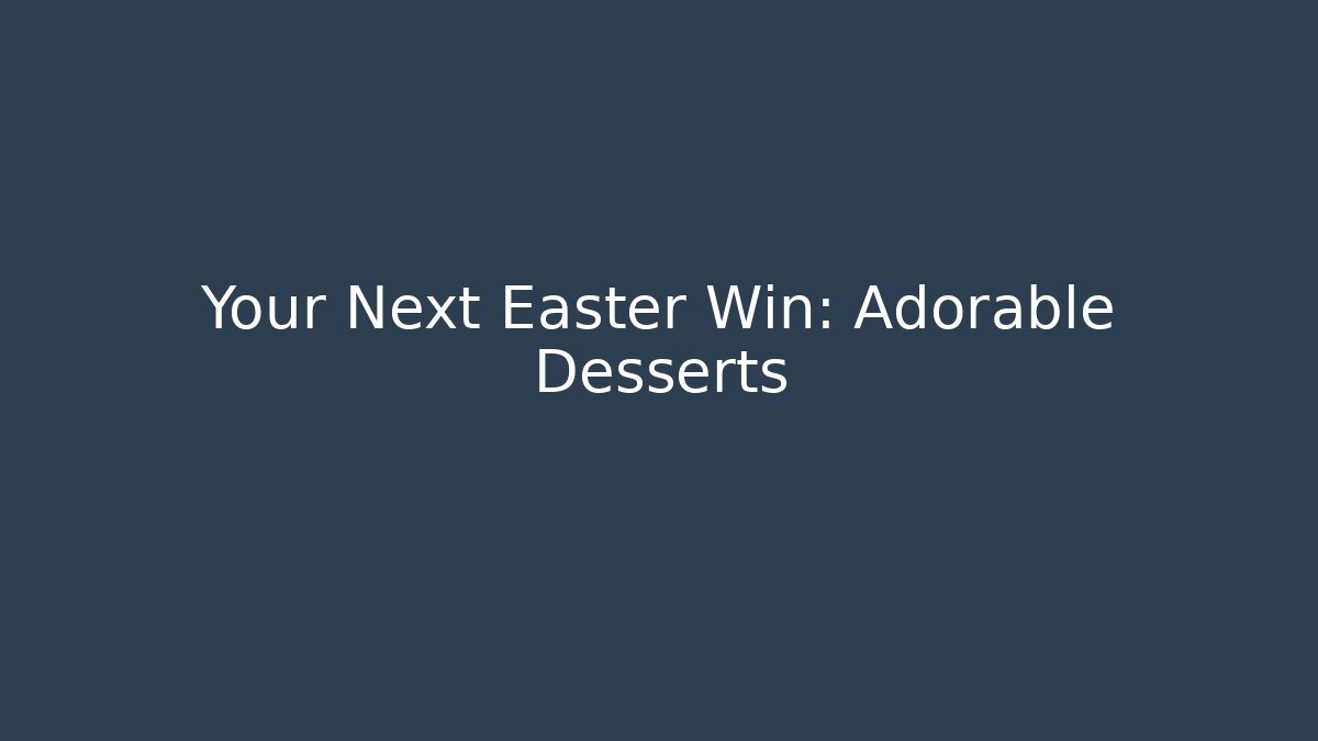 Your Next Easter Win: Adorable Desserts