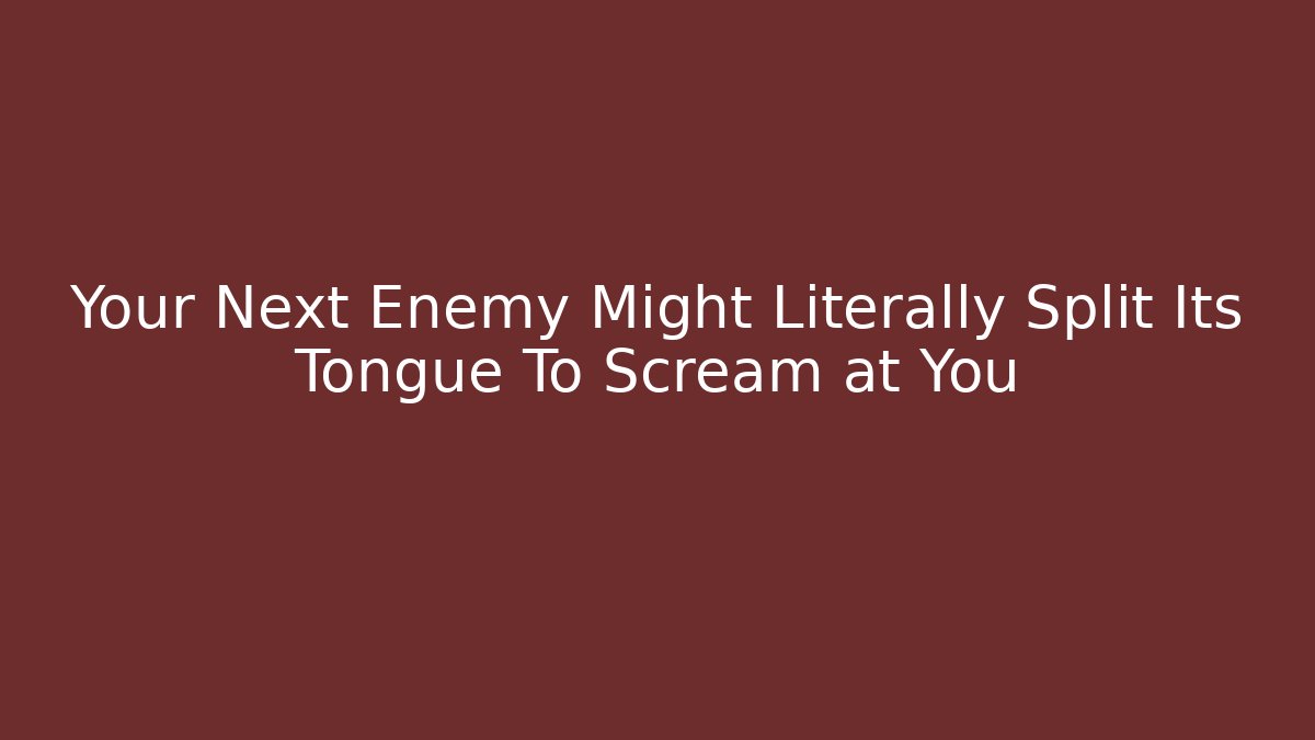 Your Next Enemy Might Literally Split Its Tongue To Scream at You