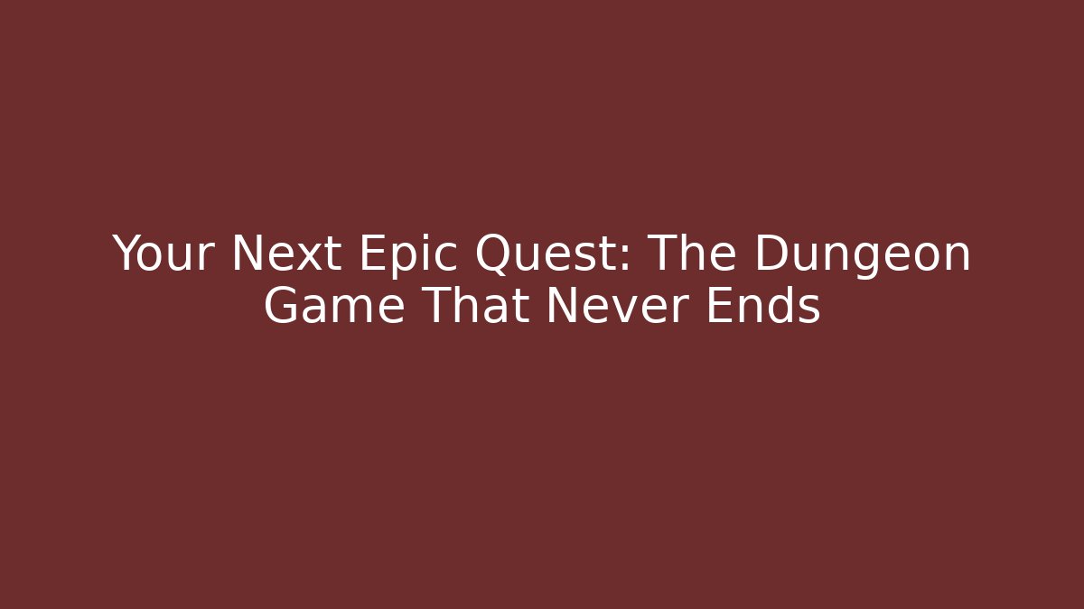 Your Next Epic Quest: The Dungeon Game That Never Ends