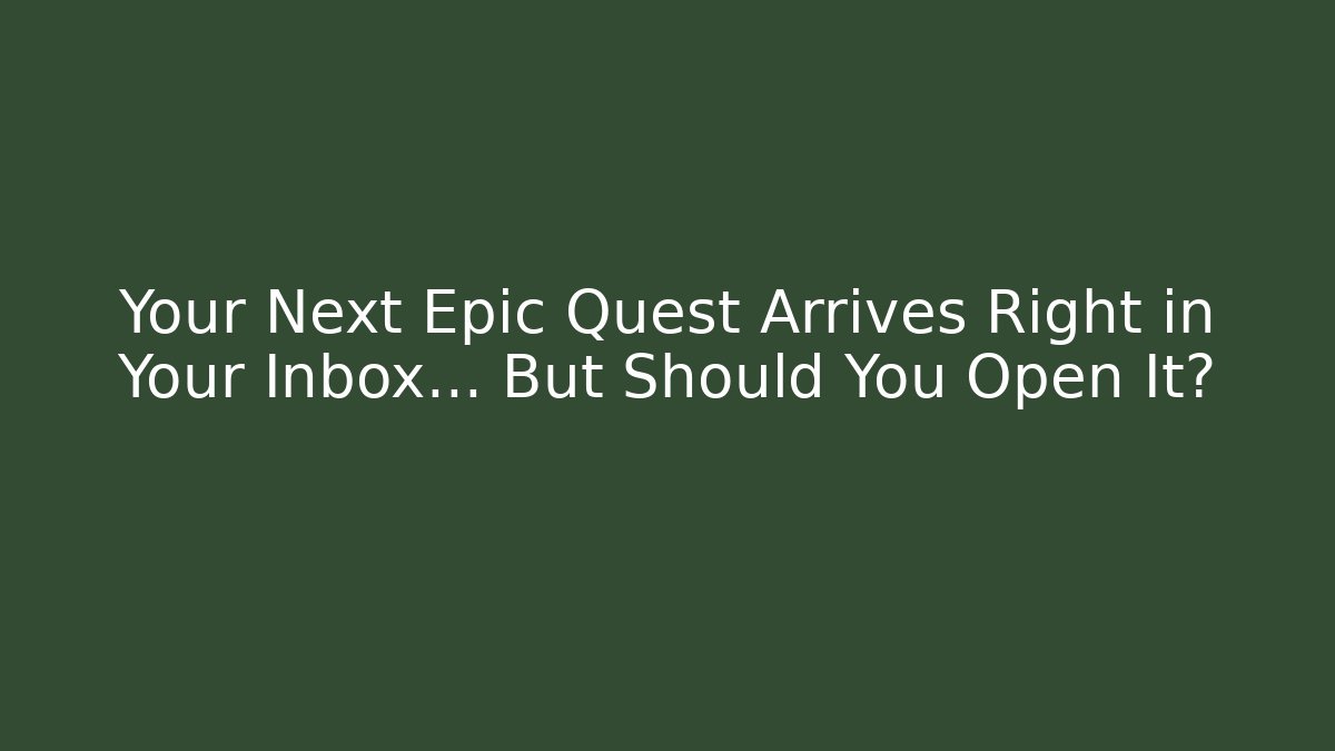 Your Next Epic Quest Arrives Right in Your Inbox… But Should You Open It?