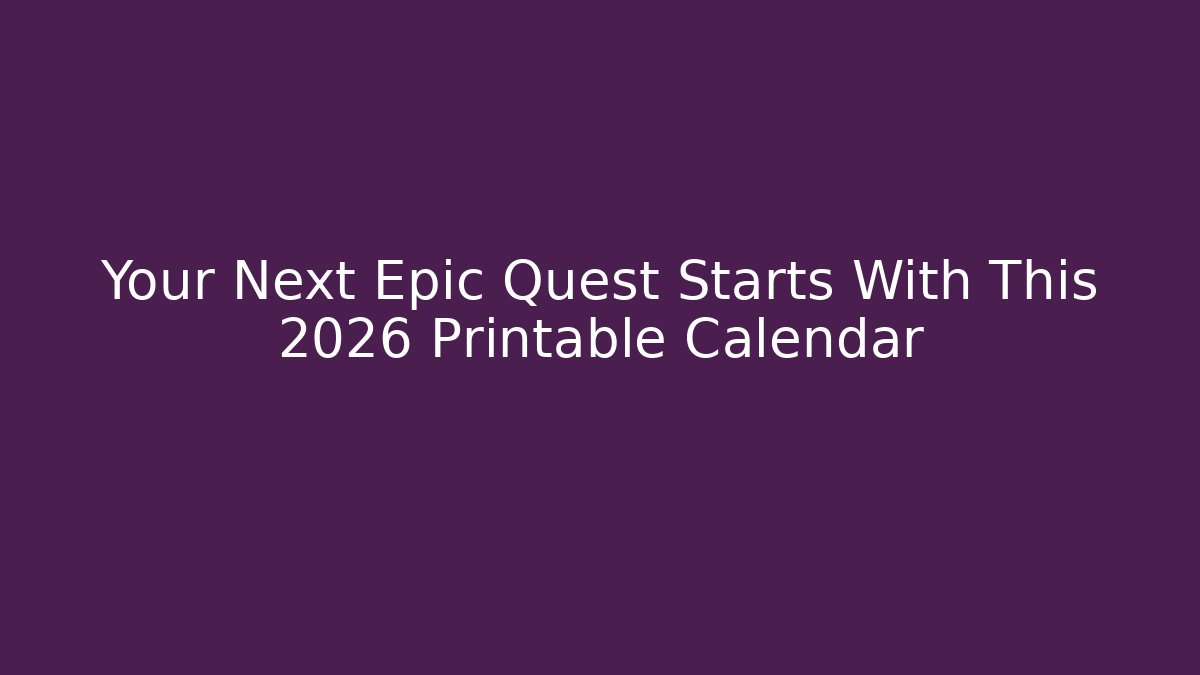 Your Next Epic Quest Starts With This 2026 Printable Calendar