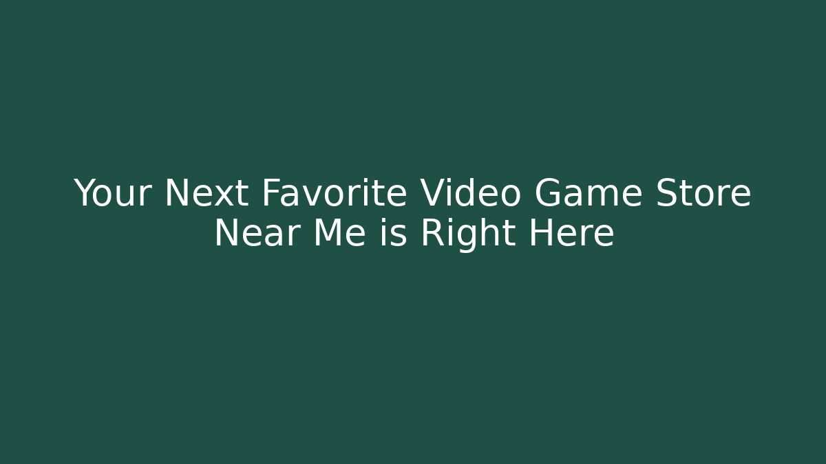 Your Next Favorite Video Game Store Near Me is Right Here