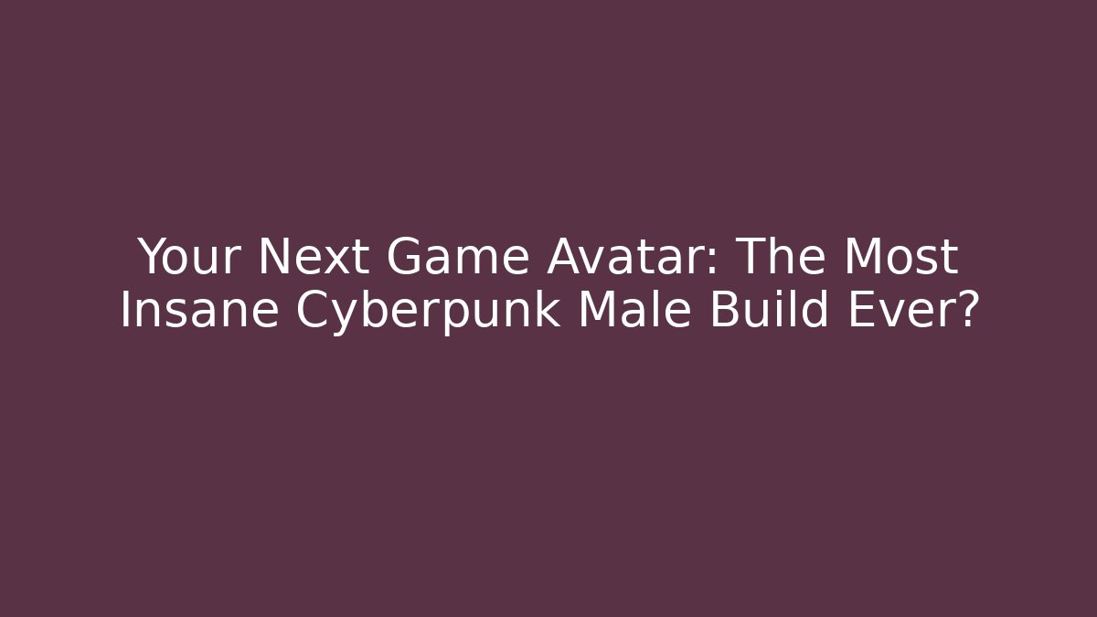 Your Next Game Avatar: The Most Insane Cyberpunk Male Build Ever?