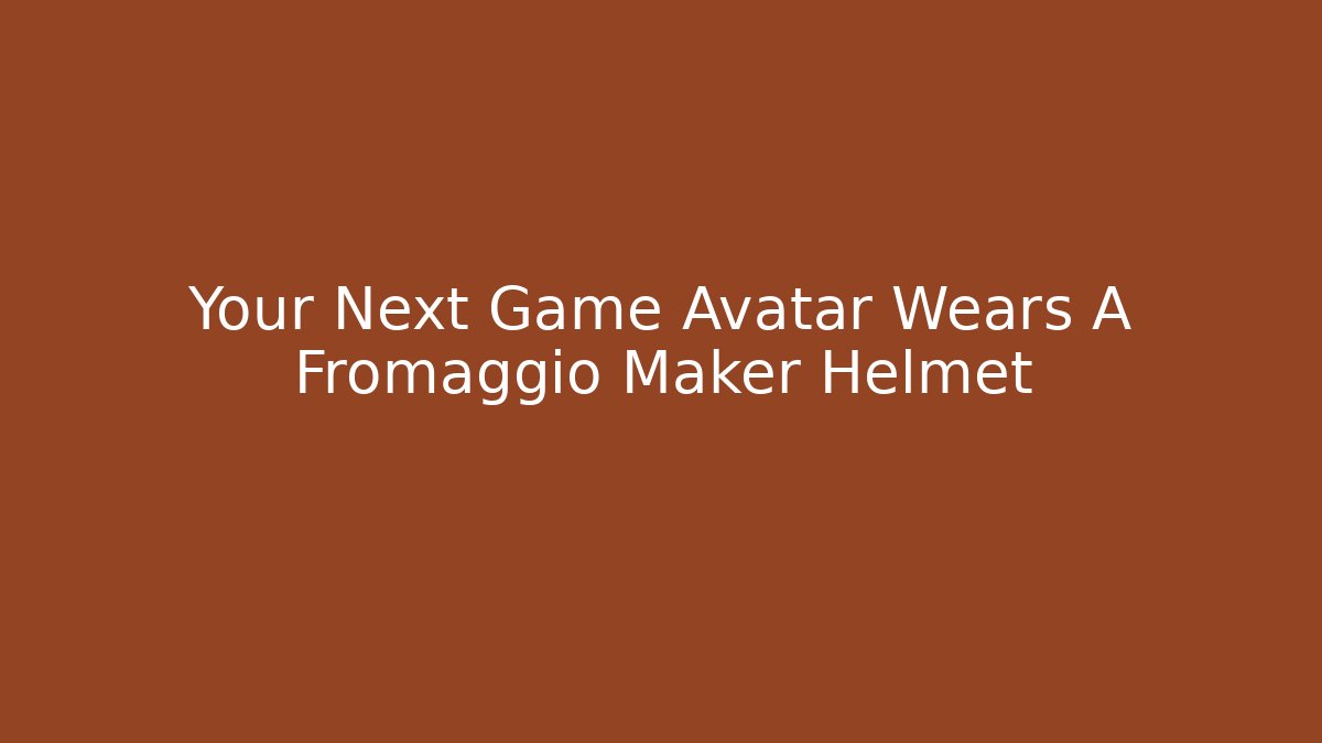 Your Next Game Avatar Wears A Fromaggio Maker Helmet