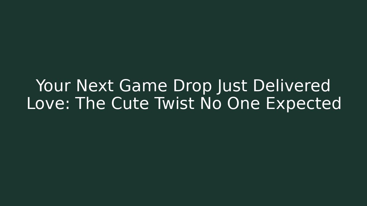 Your Next Game Drop Just Delivered Love: The Cute Twist No One Expected
