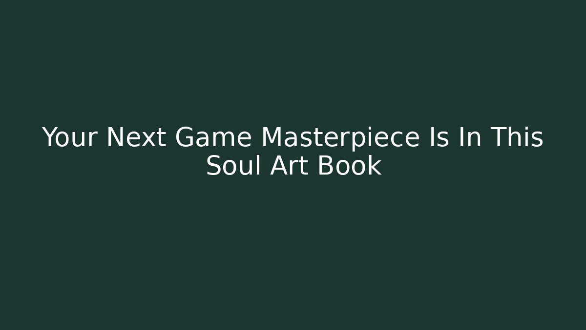 Your Next Game Masterpiece Is In This Soul Art Book