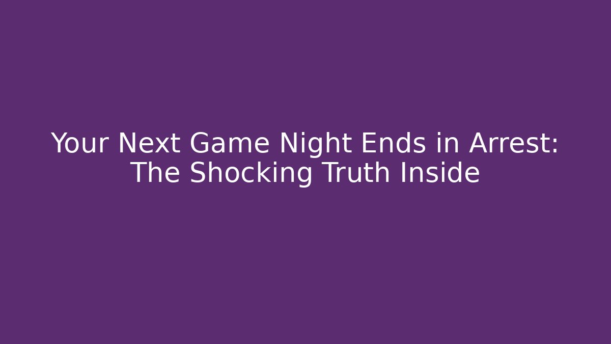 Your Next Game Night Ends in Arrest: The Shocking Truth Inside