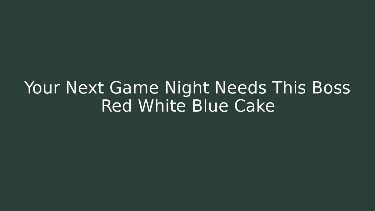 Your Next Game Night Needs This Boss Red White Blue Cake
