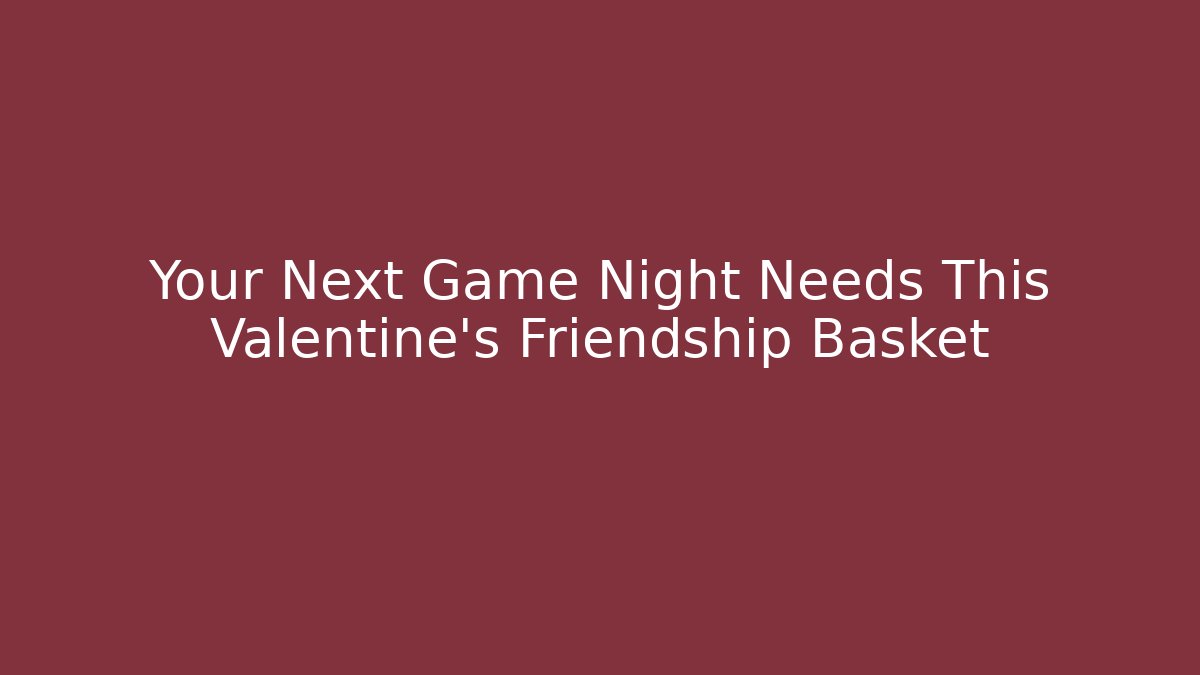 Your Next Game Night Needs This Valentine's Friendship Basket