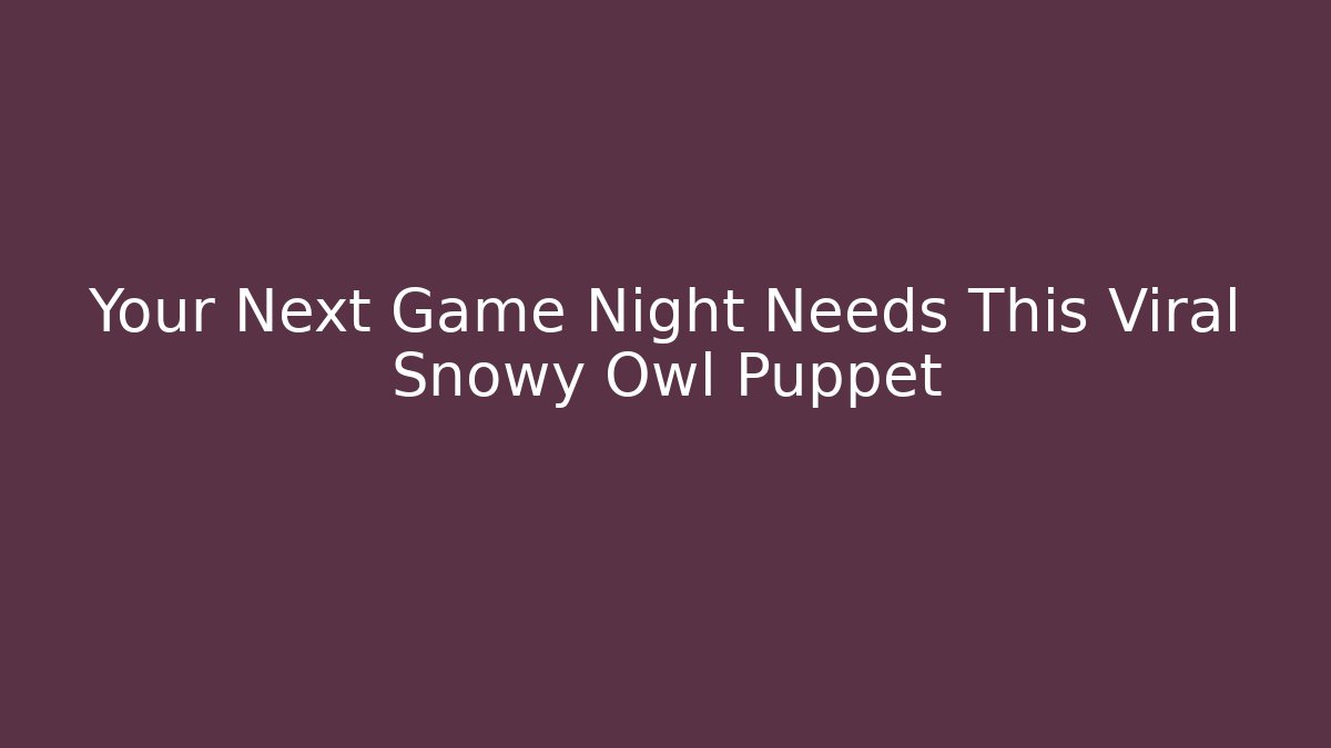 Your Next Game Night Needs This Viral Snowy Owl Puppet