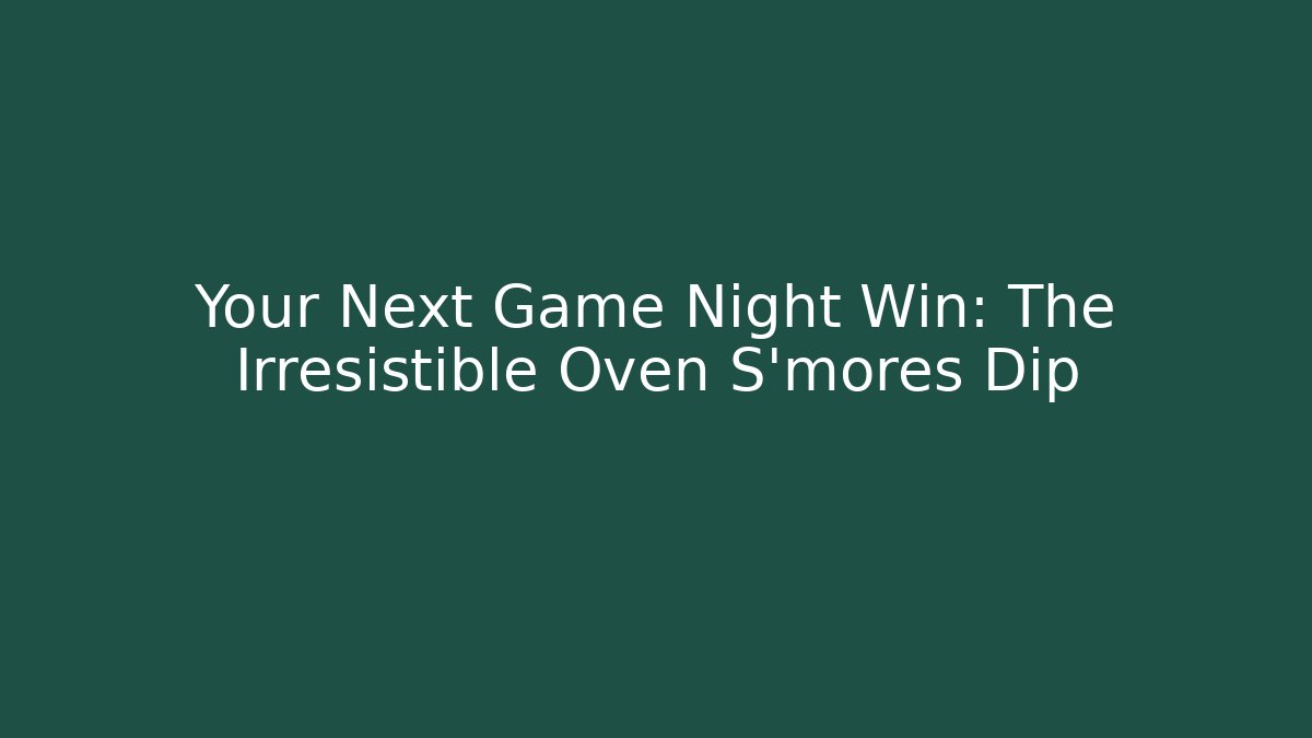 Your Next Game Night Win: The Irresistible Oven S'mores Dip