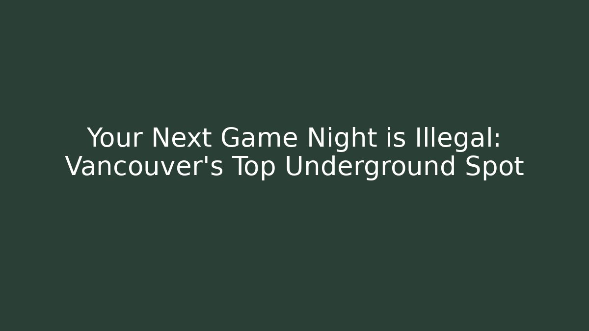Your Next Game Night is Illegal: Vancouver's Top Underground Spot